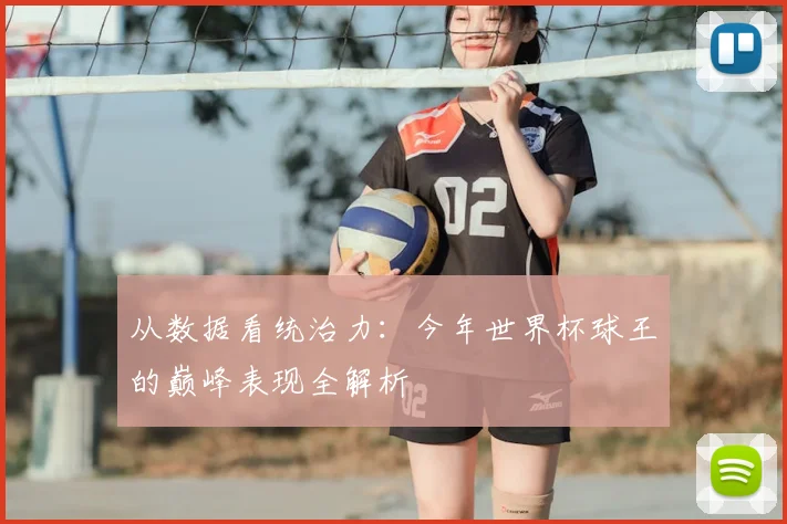 从数据看统治力：今年世界杯球王的巅峰表现全解析