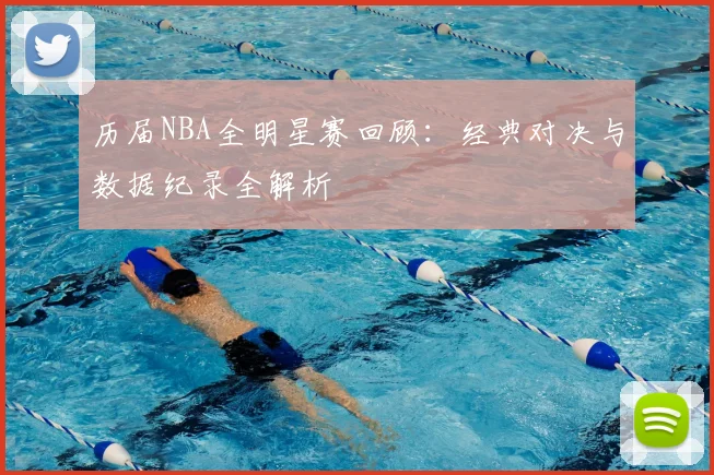 历届NBA全明星赛回顾：经典对决与数据纪录全解析