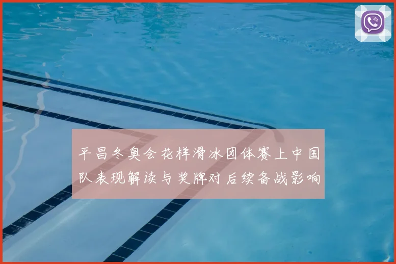 平昌冬奥会花样滑冰团体赛上中国队表现解读与奖牌对后续备战影响
