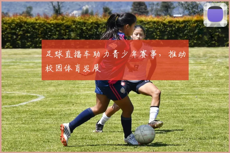 足球直播车助力青少年赛事，推动校园体育发展