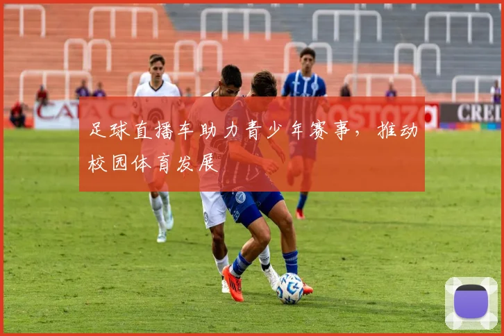 足球直播车助力青少年赛事，推动校园体育发展