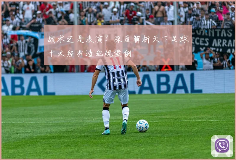战术还是表演？深度解析天下足球十大经典造犯规案例