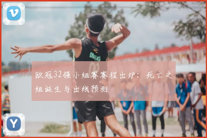 欧冠32强小组赛赛程出炉：死亡之组诞生与出线预测