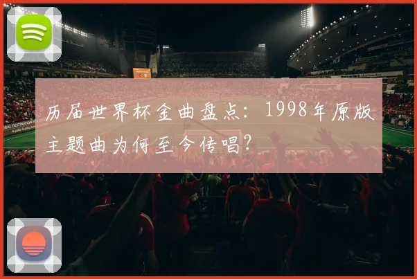 历届世界杯金曲盘点：1998年原版主题曲为何至今传唱？