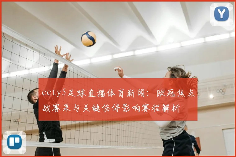 ccty5足球直播体育新闻：欧冠焦点战赛果与关键伤停影响赛程解析